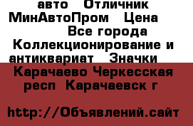 1.1) авто : Отличник МинАвтоПром › Цена ­ 1 900 - Все города Коллекционирование и антиквариат » Значки   . Карачаево-Черкесская респ.,Карачаевск г.